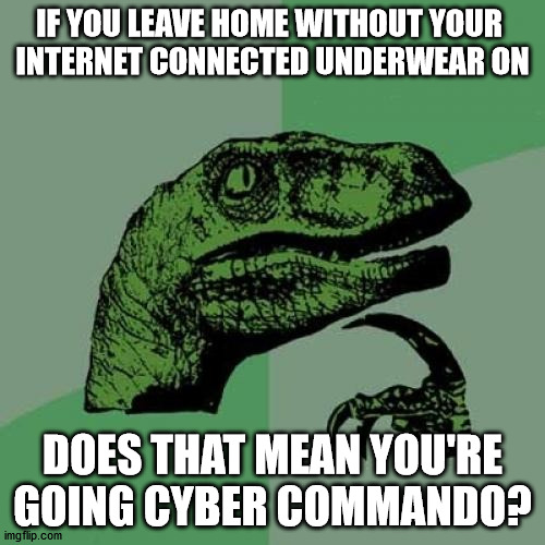 The future of spyware is spywear | IF YOU LEAVE HOME WITHOUT YOUR 
INTERNET CONNECTED UNDERWEAR ON; DOES THAT MEAN YOU'RE GOING CYBER COMMANDO? | image tagged in memes,philosoraptor | made w/ Imgflip meme maker
