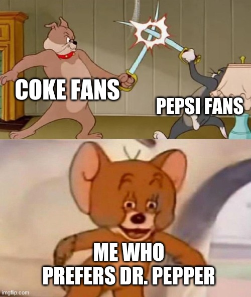 Tom and Jerry swordfight |  COKE FANS; PEPSI FANS; ME WHO PREFERS DR. PEPPER | image tagged in tom and jerry swordfight | made w/ Imgflip meme maker