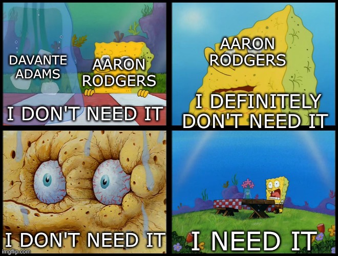 he definitely doesn't need it | AARON RODGERS; AARON RODGERS; DAVANTE ADAMS; I DEFINITELY DON'T NEED IT; I DON'T NEED IT; I DON'T NEED IT; I NEED IT | image tagged in spongebob - i don't need it by henry-c,aaron rodgers | made w/ Imgflip meme maker