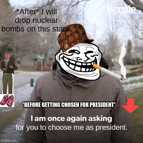 Bernie I Am Once Again Asking For Your Support | *After* I will drop nuclear bombs on this state. *BEFORE GETTING CHOSEN FOR PRESIDENT*; for you to choose me as president. | image tagged in memes,bernie i am once again asking for your support,rickroll,funny,president,bernie sanders | made w/ Imgflip meme maker