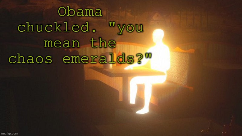 Glowing Guy | Obama chuckled. "you mean the chaos emeralds?" | image tagged in glowing guy | made w/ Imgflip meme maker