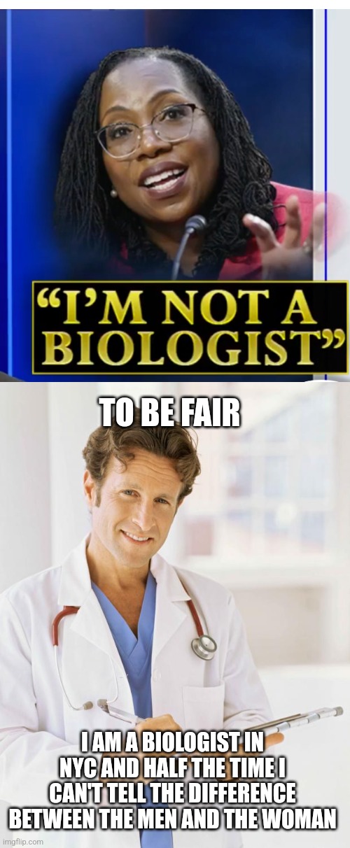 Being single in New York is scary! | TO BE FAIR; I AM A BIOLOGIST IN NYC AND HALF THE TIME I CAN'T TELL THE DIFFERENCE BETWEEN THE MEN AND THE WOMAN | image tagged in not a biologist,doctor,ketanji brown jackson | made w/ Imgflip meme maker