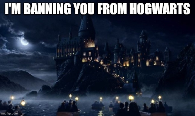 Hogwarts | I'M BANNING YOU FROM HOGWARTS | image tagged in hogwarts | made w/ Imgflip meme maker