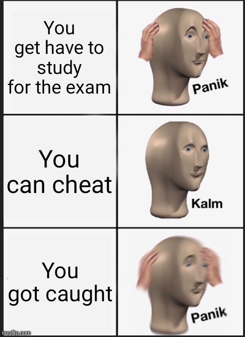 Exam's be like... | You get have to study for the exam; You can cheat; You got caught | image tagged in memes,panik kalm panik | made w/ Imgflip meme maker