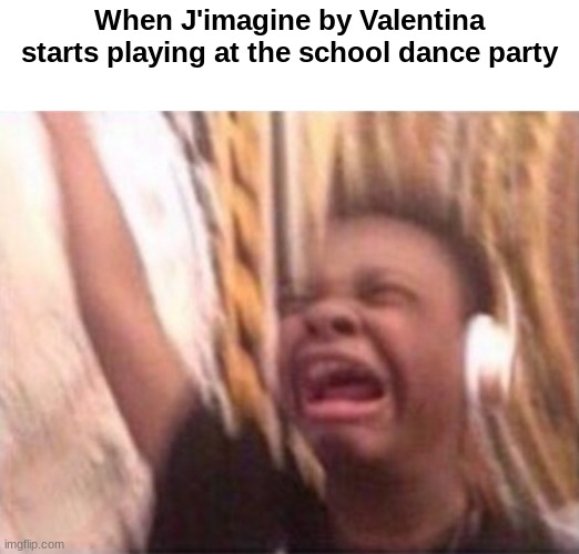 La la la la la J'IMAGINE!!!!!!!!!!!!! | When J'imagine by Valentina starts playing at the school dance party | image tagged in screaming kid witch headphones,valentina tronel,memes,dance party,french,song | made w/ Imgflip meme maker