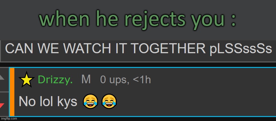 :s0b; | when he rejects you : | made w/ Imgflip meme maker