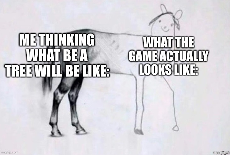 Game link in comments | ME THINKING WHAT BE A TREE WILL BE LIKE:; WHAT THE GAME ACTUALLY LOOKS LIKE: | image tagged in horse drawing | made w/ Imgflip meme maker