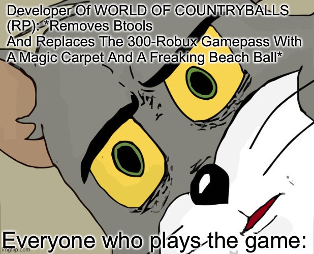 True/False: True | Developer Of WORLD OF COUNTRYBALLS (RP): *Removes Btools
And Replaces The 300-Robux Gamepass With A Magic Carpet And A Freaking Beach Ball*; Everyone who plays the game: | image tagged in memes,unsettled tom,roblox,cats,countryballs | made w/ Imgflip meme maker