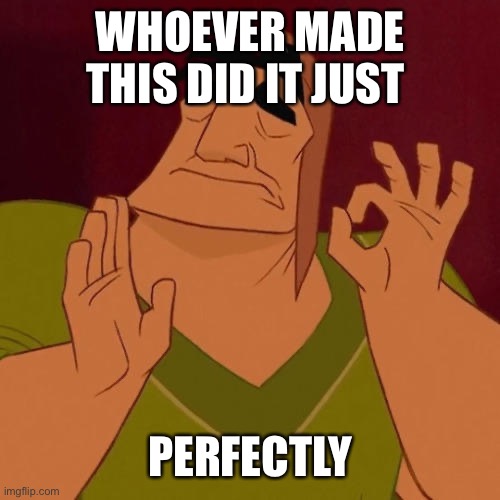 When X just right | WHOEVER MADE THIS DID IT JUST PERFECTLY | image tagged in when x just right | made w/ Imgflip meme maker