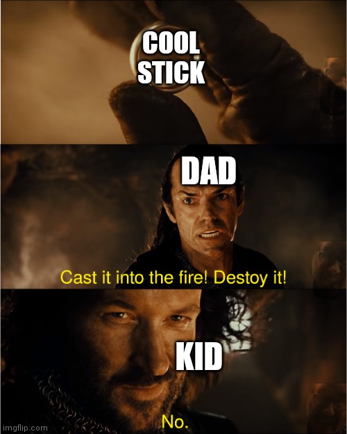 cast it into the fire | COOL STICK; DAD; KID | image tagged in cast it into the fire | made w/ Imgflip meme maker