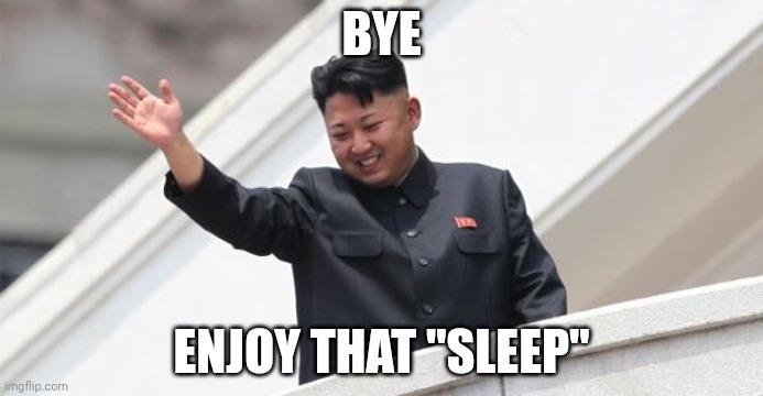 Kim Jong says goodbye | BYE ENJOY THAT "SLEEP" | image tagged in kim jong says goodbye | made w/ Imgflip meme maker