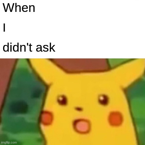 When I didn't ask | When; I; didn't ask | image tagged in memes,surprised pikachu | made w/ Imgflip meme maker