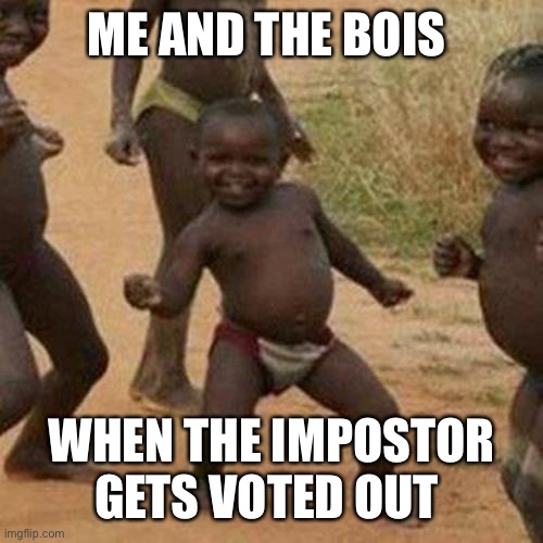 Third World Success Kid | ME AND THE BOIS; WHEN THE IMPOSTOR GETS VOTED OUT | image tagged in memes,third world success kid,among us,funny,relatable,among us meeting | made w/ Imgflip meme maker