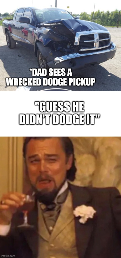 lamedadjokes | *DAD SEES A WRECKED DODGE PICKUP; "GUESS HE DIDN'T DODGE IT" | image tagged in funny memes,fun,lol,memes,leonardo dicaprio cheers | made w/ Imgflip meme maker