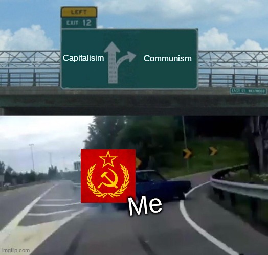 COMMUNISIM | Capitalisim; Communism; Me | image tagged in memes,left exit 12 off ramp,communism | made w/ Imgflip meme maker