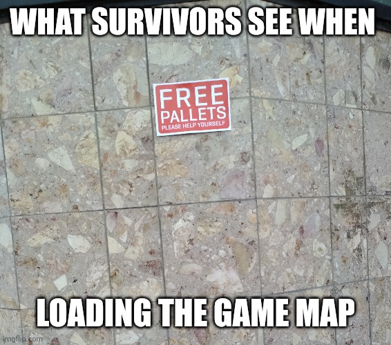 WHAT SURVIVORS SEE WHEN; LOADING THE GAME MAP | made w/ Imgflip meme maker