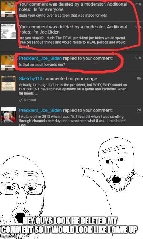 guys look he deleted my comment | HEY GUYS LOOK HE DELETED MY COMMENT SO IT WOULD LOOK LIKE I GAVE UP | image tagged in two soyjacks transparent,clown,bruh moment,are you sure about that,minecraft,the lion guard | made w/ Imgflip meme maker