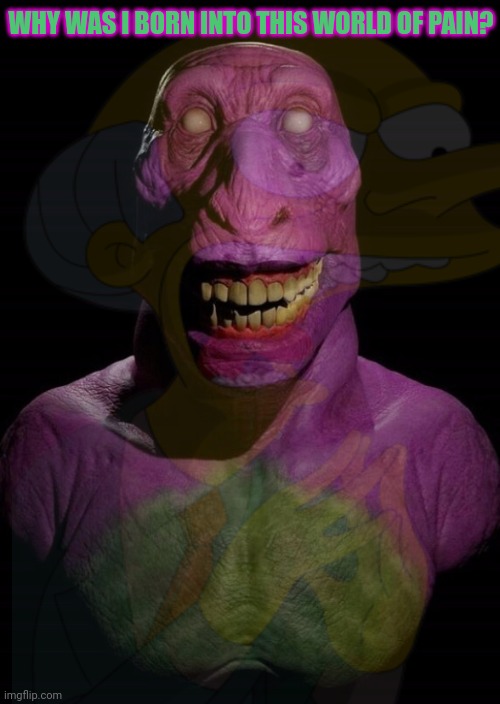 But why? Why would you do that? | WHY WAS I BORN INTO THIS WORLD OF PAIN? | image tagged in cursed image,barney the dinosaur,no no no no,pain | made w/ Imgflip meme maker