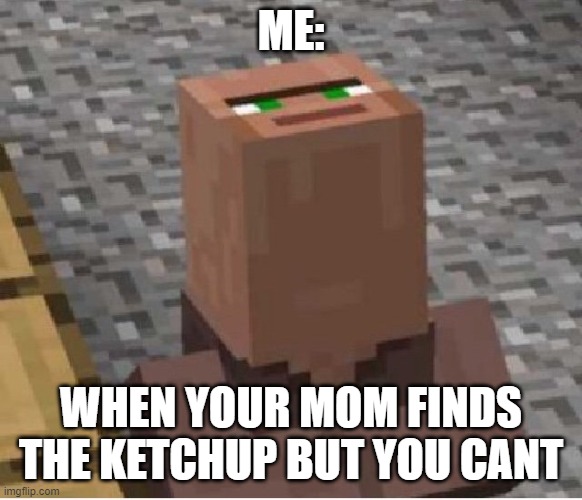 Minecraft Villager Looking Up |  ME:; WHEN YOUR MOM FINDS THE KETCHUP BUT YOU CANT | image tagged in minecraft villager looking up | made w/ Imgflip meme maker