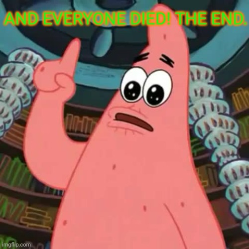 and everyone died! | AND EVERYONE DIED! THE END. | image tagged in and everyone died | made w/ Imgflip meme maker