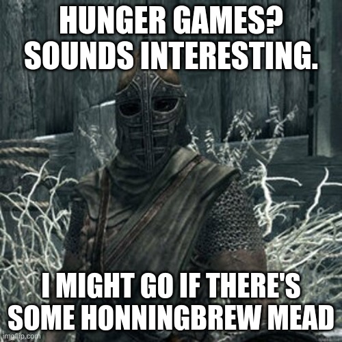 You know what to do. 1-2 oc per user in comments | HUNGER GAMES? SOUNDS INTERESTING. I MIGHT GO IF THERE'S SOME HONNINGBREW MEAD | image tagged in skyrim guard | made w/ Imgflip meme maker