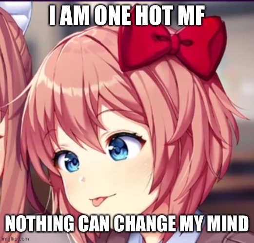 that’s it | I AM ONE HOT MF; NOTHING CAN CHANGE MY MIND | image tagged in sayori cute moron | made w/ Imgflip meme maker