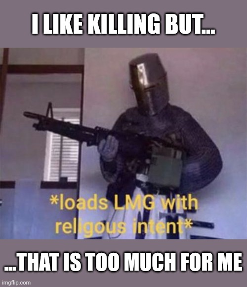 Loads LMG with religious intent | I LIKE KILLING BUT... ...THAT IS TOO MUCH FOR ME | image tagged in loads lmg with religious intent | made w/ Imgflip meme maker