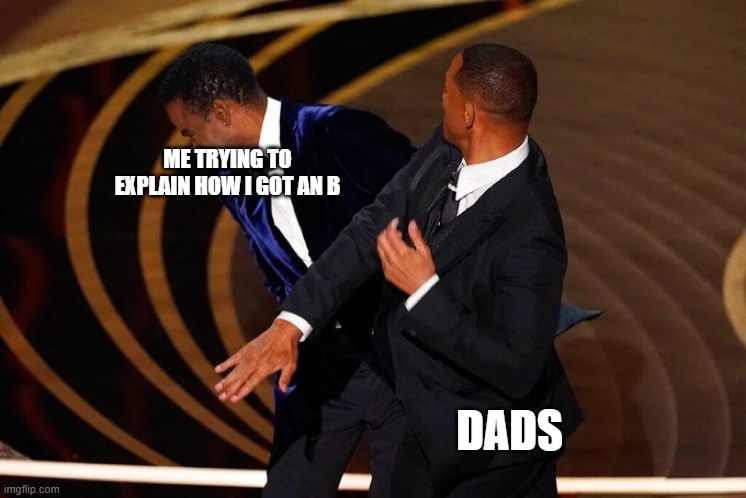 Will Smith Slap | ME TRYING TO EXPLAIN HOW I GOT AN B; DADS | image tagged in will smith slap | made w/ Imgflip meme maker