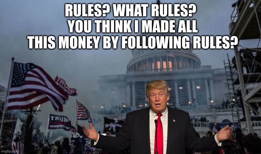 misconstrued coup | RULES? WHAT RULES? YOU THINK I MADE ALL THIS MONEY BY FOLLOWING RULES? | image tagged in misconstrued coup | made w/ Imgflip meme maker