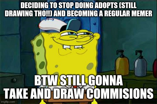 maybe... | DECIDING TO STOP DOING ADOPTS (STILL DRAWING THO!!) AND BECOMING A REGULAR MEMER; BTW STILL GONNA TAKE AND DRAW COMMISIONS | image tagged in memes,don't you squidward | made w/ Imgflip meme maker