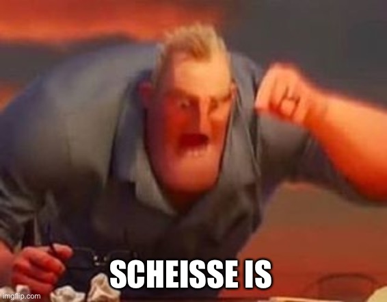 Mr incredible mad | SCHEISSE IS SCHEISSE | image tagged in mr incredible mad | made w/ Imgflip meme maker