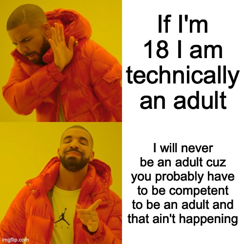 Drake Hotline Bling | If I'm 18 I am technically an adult; I will never be an adult cuz you probably have to be competent to be an adult and that ain't happening | image tagged in memes,drake hotline bling | made w/ Imgflip meme maker