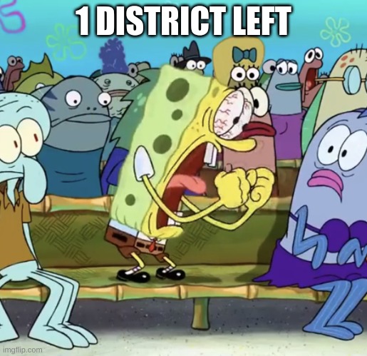 COMMENT | 1 DISTRICT LEFT | image tagged in spongebob yelling | made w/ Imgflip meme maker