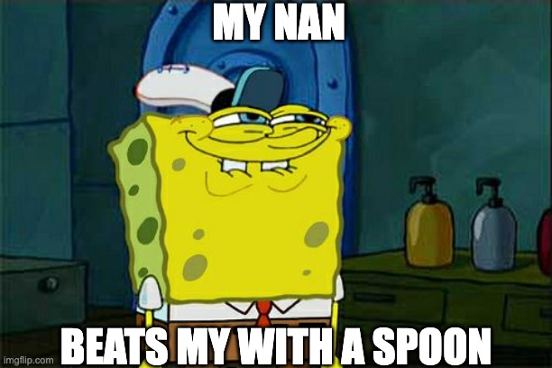 my nan beats me with a sppon | MY NAN; BEATS MY WITH A SPOON | image tagged in memes,don't you squidward,my nan beats me with a spoon | made w/ Imgflip meme maker