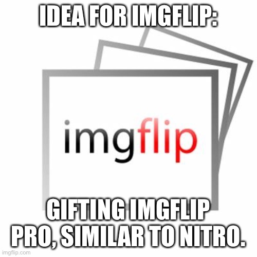 Imgflip | IDEA FOR IMGFLIP:; GIFTING IMGFLIP PRO, SIMILAR TO NITRO. | image tagged in imgflip | made w/ Imgflip meme maker