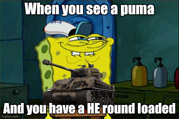War Thunder | When you see a puma; And you have a HE round loaded | image tagged in war,war thunder,tanks | made w/ Imgflip meme maker