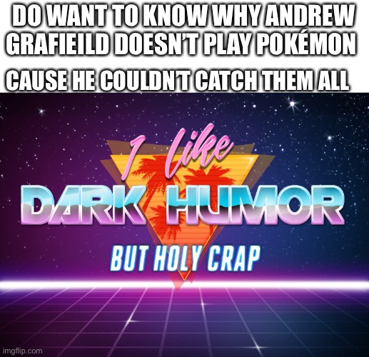 I like dark humor but holy crap | DO WANT TO KNOW WHY ANDREW GRAFIEILD DOESN’T PLAY POKÉMON; CAUSE HE COULDN’T CATCH THEM ALL | image tagged in i like dark humor but holy crap,andrew garfield,mj,holy shit | made w/ Imgflip meme maker