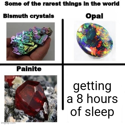 impossible | getting a 8 hours of sleep | image tagged in some of the rarest things in the world,memes,sleep,i sleep,real shit | made w/ Imgflip meme maker