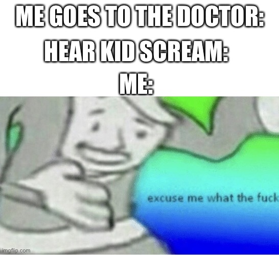 Excuse me wtf blank template | HEAR KID SCREAM:; ME GOES TO THE DOCTOR:; ME: | image tagged in wtf,or nah | made w/ Imgflip meme maker