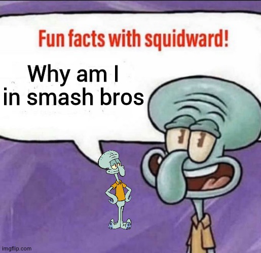 Fun Facts with Squidward | Why am I in smash bros | image tagged in fun facts with squidward | made w/ Imgflip meme maker