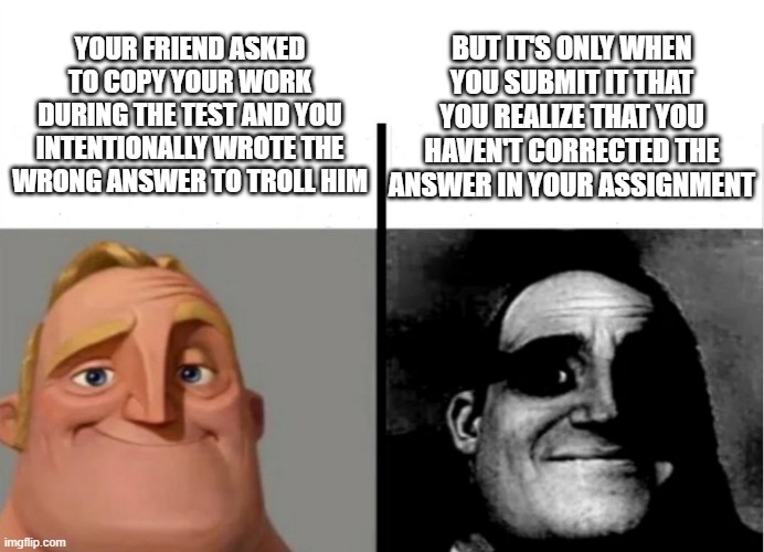 Teacher's Copy | YOUR FRIEND ASKED TO COPY YOUR WORK DURING THE TEST AND YOU INTENTIONALLY WROTE THE WRONG ANSWER TO TROLL HIM; BUT IT'S ONLY WHEN YOU SUBMIT IT THAT YOU REALIZE THAT YOU HAVEN'T CORRECTED THE ANSWER IN YOUR ASSIGNMENT | image tagged in teacher's copy | made w/ Imgflip meme maker