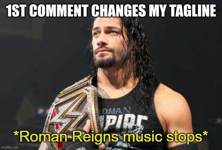 Roman Reigns Music Stops | 1ST COMMENT CHANGES MY TAGLINE | image tagged in roman reigns music stops | made w/ Imgflip meme maker