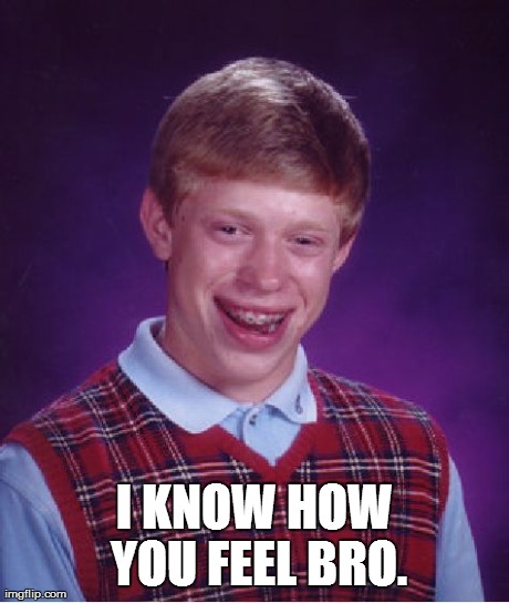 Bad Luck Brian Meme | I KNOW HOW YOU FEEL BRO. | image tagged in memes,bad luck brian | made w/ Imgflip meme maker