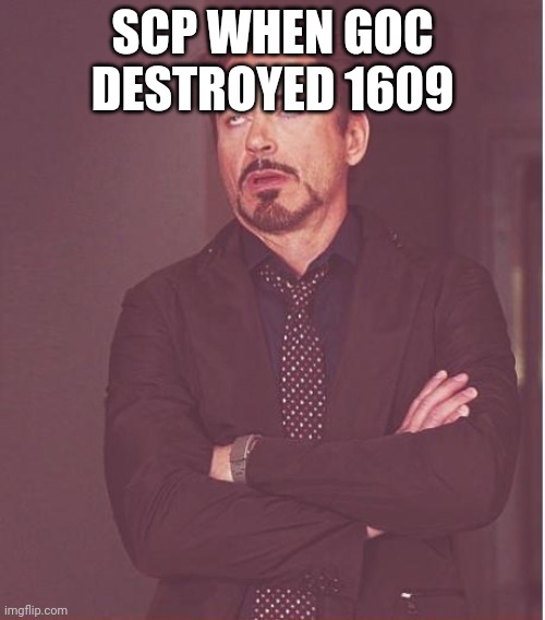 I need good title | SCP WHEN GOC DESTROYED 1609 | image tagged in memes,face you make robert downey jr | made w/ Imgflip meme maker