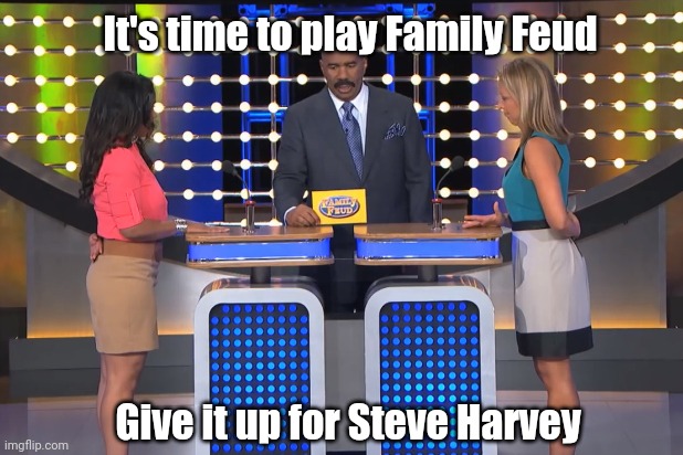 Family Feud with Steve Harvey | It's time to play Family Feud; Give it up for Steve Harvey | image tagged in steve harvey family feud | made w/ Imgflip meme maker