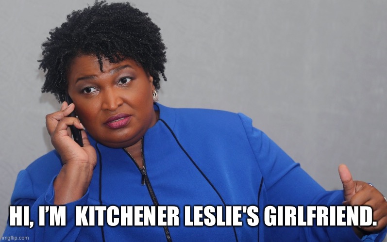 stacey abrams on phone | HI, I’M  KITCHENER LESLIE'S GIRLFRIEND. | image tagged in stacey abrams on phone | made w/ Imgflip meme maker