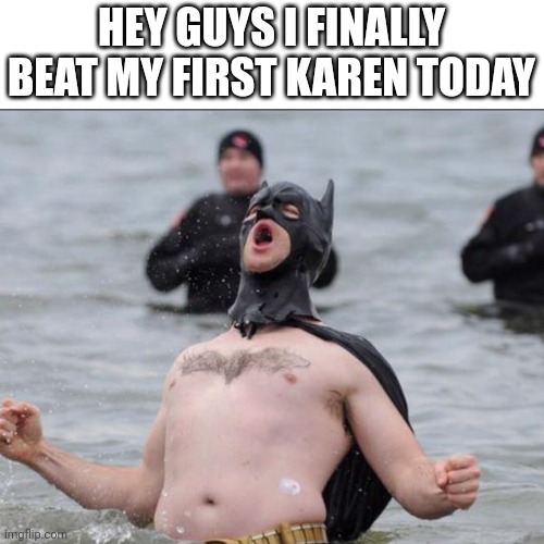 KARENS SUCK |  HEY GUYS I FINALLY BEAT MY FIRST KAREN TODAY | image tagged in batman celebrates | made w/ Imgflip meme maker