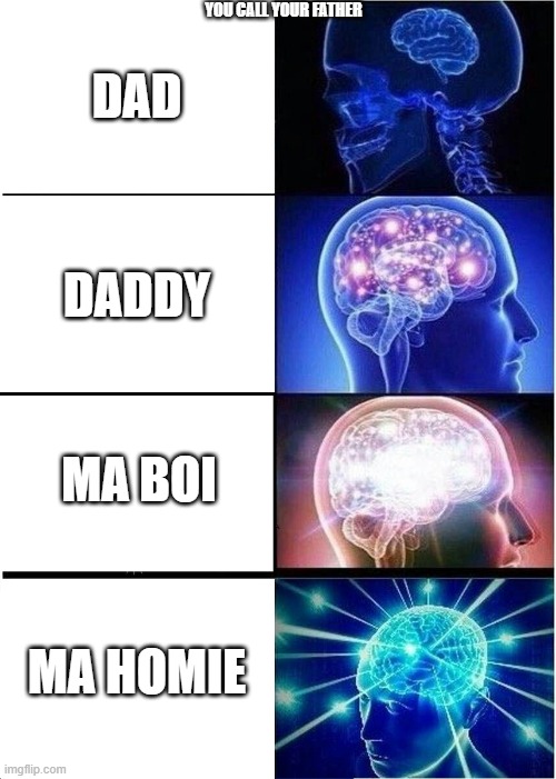 its big brain time | YOU CALL YOUR FATHER; DAD; DADDY; MA BOI; MA HOMIE | image tagged in memes,expanding brain | made w/ Imgflip meme maker