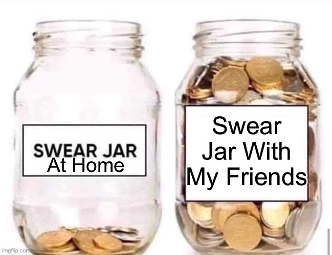Ok | Swear Jar With My Friends; At Home | image tagged in swear jar,lol,tags,unfunny | made w/ Imgflip meme maker