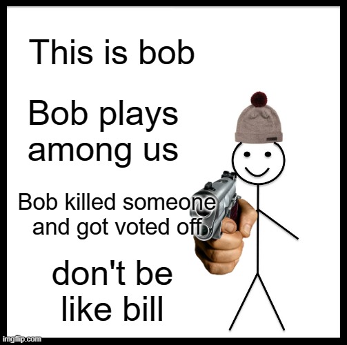 Don't be like bill or else | This is bob; Bob plays among us; Bob killed someone and got voted off; don't be like bill | image tagged in memes,be like bill | made w/ Imgflip meme maker